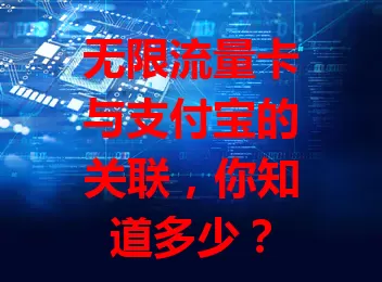无限流量卡与支付宝的关联，你知道多少？