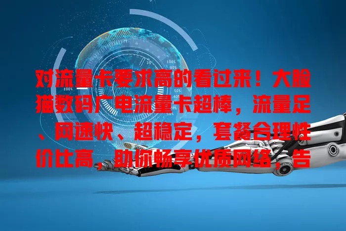 对流量卡要求高的看过来！大脸猫数码广电流量卡超棒，流量足、网速快、超稳定，套餐合理性价比高，助你畅享优质网络，告别选卡烦恼！