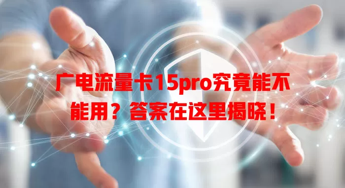 广电流量卡15pro究竟能不能用？答案在这里揭晓！