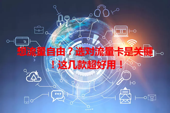 想流量自由？选对流量卡是关键！这几款超好用！