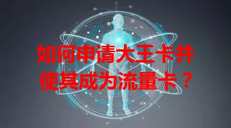 如何申请大王卡并使其成为流量卡？