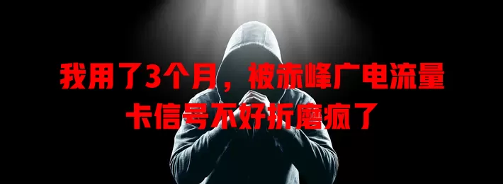 我用了3个月，被赤峰广电流量卡信号不好折磨疯了