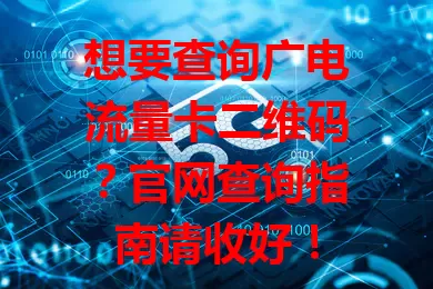 想要查询广电流量卡二维码？官网查询指南请收好！