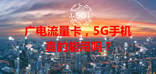 广电流量卡，5G手机真的能用吗？