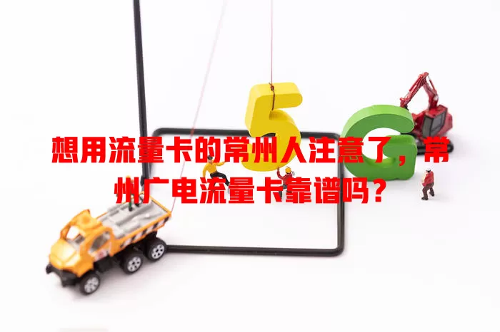 想用流量卡的常州人注意了，常州广电流量卡靠谱吗？