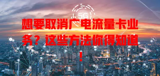 想要取消广电流量卡业务？这些方法你得知道！