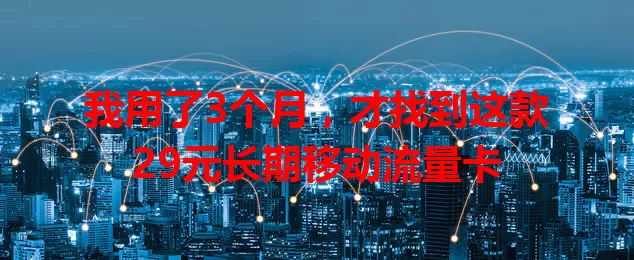 我用了3个月，才找到这款29元长期移动流量卡