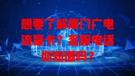 想要了解厦门广电流量卡？客服电话你知道吗？