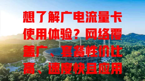 想了解广电流量卡使用体验？网络覆盖广、套餐性价比高、速度快且应用兼容性佳！