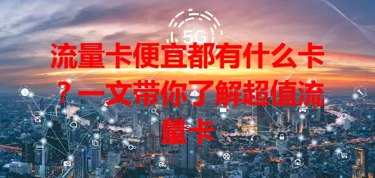 流量卡便宜都有什么卡？一文带你了解超值流量卡