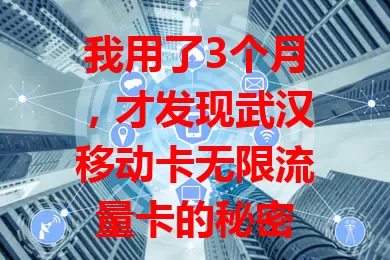 我用了3个月，才发现武汉移动卡无限流量卡的秘密