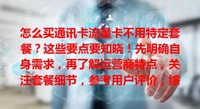 怎么买通讯卡流量卡不用特定套餐？这些要点要知晓！先明确自身需求，再了解运营商特点，关注套餐细节，参考用户评价，综合考量才能买到适合的卡，避开麻烦与费用