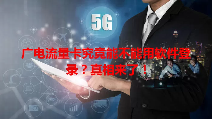 广电流量卡究竟能不能用软件登录？真相来了！