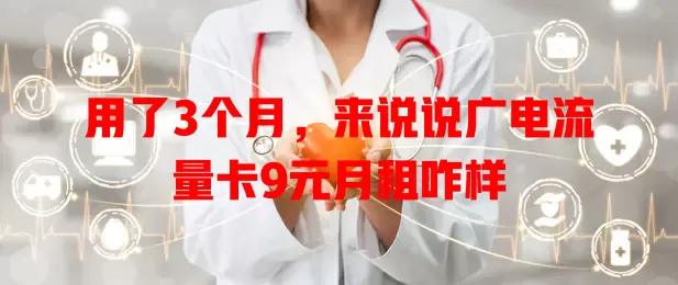 用了3个月，来说说广电流量卡9元月租咋样
