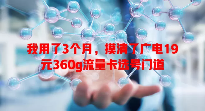 我用了3个月，摸清了广电19元360g流量卡选号门道