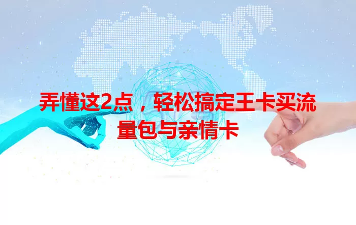 弄懂这2点，轻松搞定王卡买流量包与亲情卡