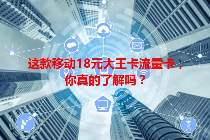 这款移动18元大王卡流量卡，你真的了解吗？