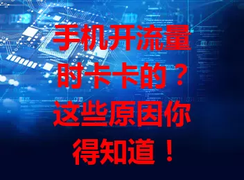 手机开流量时卡卡的？这些原因你得知道！