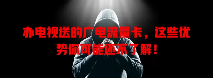 办电视送的广电流量卡，这些优势你可能还不了解！