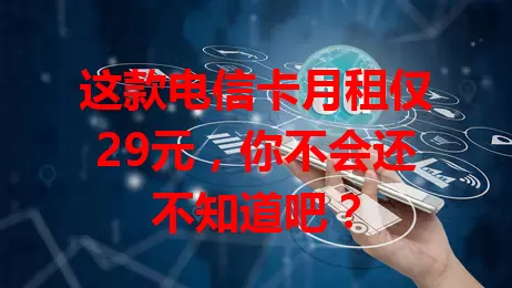 这款电信卡月租仅29元，你不会还不知道吧？