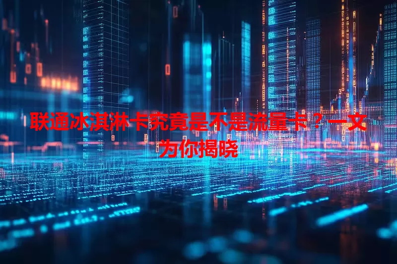 联通冰淇淋卡究竟是不是流量卡？一文为你揭晓