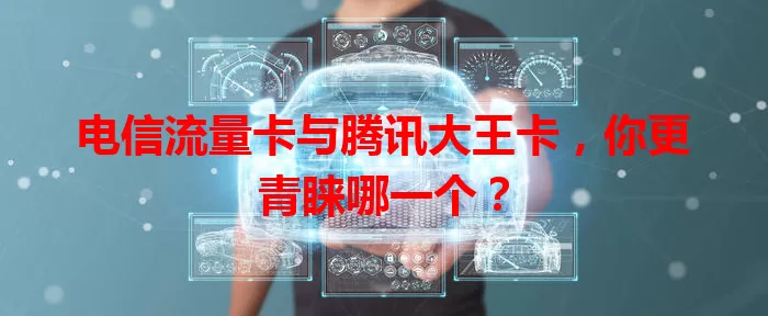 电信流量卡与腾讯大王卡，你更青睐哪一个？