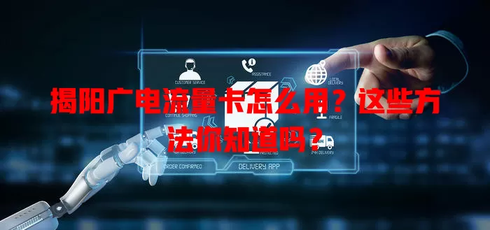 揭阳广电流量卡怎么用？这些方法你知道吗？