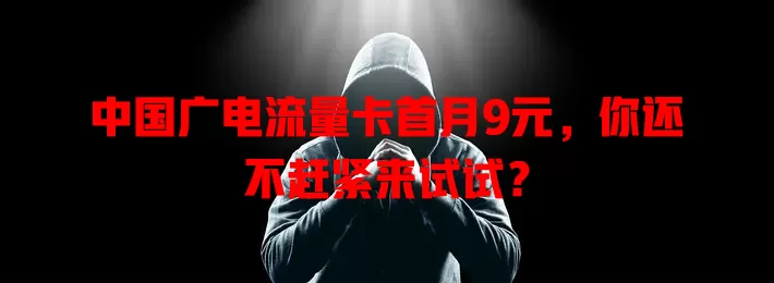 中国广电流量卡首月9元，你还不赶紧来试试？