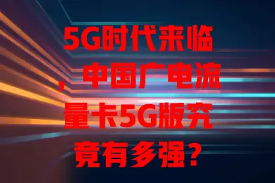 5G时代来临，中国广电流量卡5G版究竟有多强？