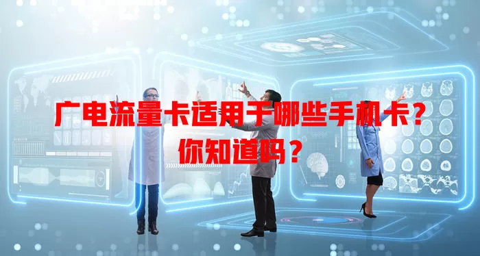 广电流量卡适用于哪些手机卡？你知道吗？
