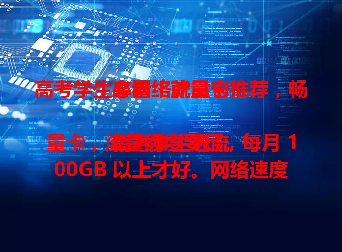 高考学生必看！流量卡推荐，畅享网络就靠它

高考学生选流量卡，流量额度要足，每月 100GB 以上才好。网络速度要快，5G 畅享套餐更佳。费用得性价比高，优惠月租几十元。服务质量也重要，24 小时在线客服随时解决问题，助你大学用好网络！