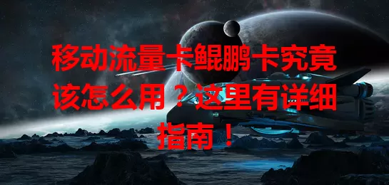 移动流量卡鲲鹏卡究竟该怎么用？这里有详细指南！