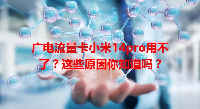 广电流量卡小米14pro用不了？这些原因你知道吗？