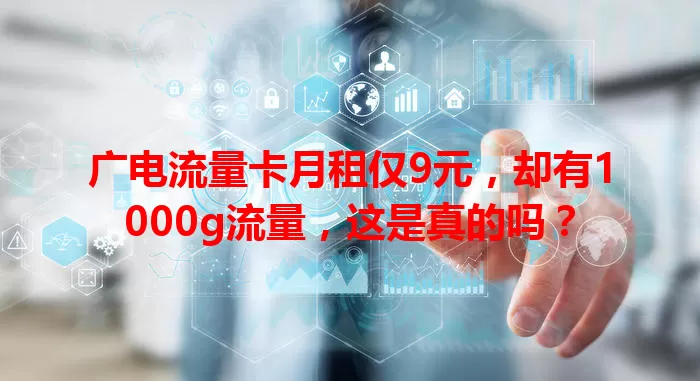 广电流量卡月租仅9元，却有1000g流量，这是真的吗？