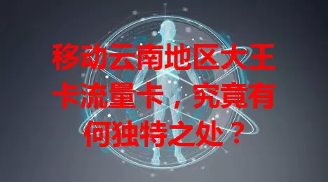 移动云南地区大王卡流量卡，究竟有何独特之处？