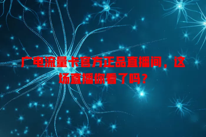 广电流量卡官方正品直播间，这场直播你看了吗？