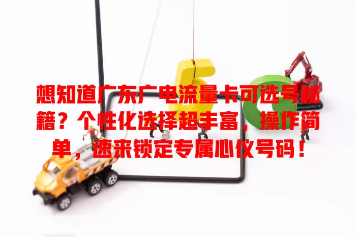 想知道广东广电流量卡可选号秘籍？个性化选择超丰富，操作简单，速来锁定专属心仪号码！