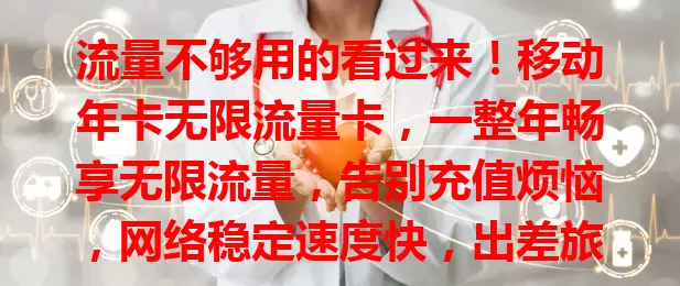 流量不够用的看过来！移动年卡无限流量卡，一整年畅享无限流量，告别充值烦恼，网络稳定速度快，出差旅行也好用，助你摆脱流量束缚，开启畅快上网之旅