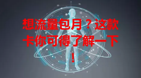 想流量包月？这款卡你可得了解一下！