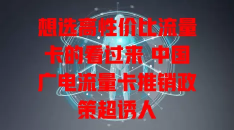 想选高性价比流量卡的看过来 中国广电流量卡推销政策超诱人