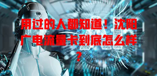 用过的人都知道！沈阳广电流量卡到底怎么样？