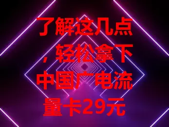 了解这几点，轻松拿下中国广电流量卡29元300g