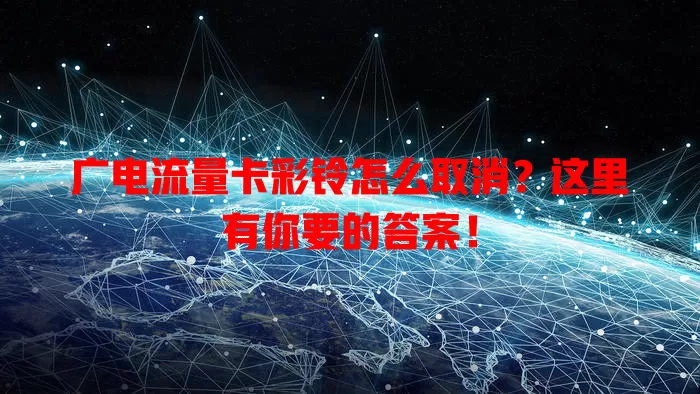 广电流量卡彩铃怎么取消？这里有你要的答案！