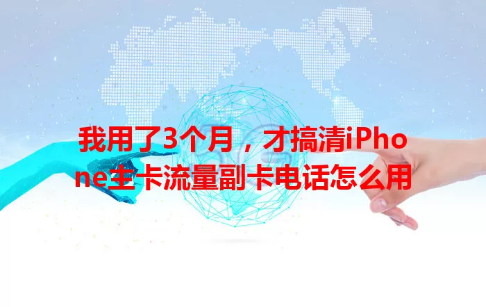 我用了3个月，才搞清iPhone主卡流量副卡电话怎么用