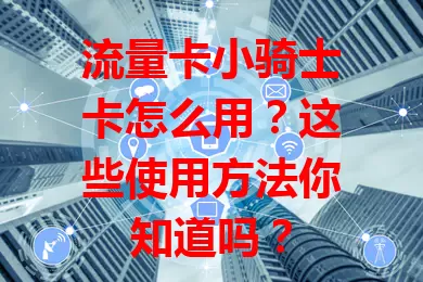 流量卡小骑士卡怎么用？这些使用方法你知道吗？