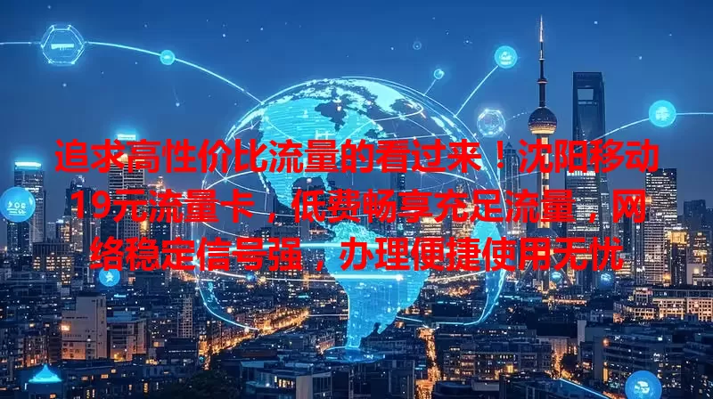 追求高性价比流量的看过来！沈阳移动19元流量卡，低费畅享充足流量，网络稳定信号强，办理便捷使用无忧