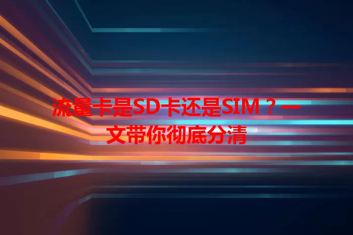 流量卡是SD卡还是SIM？一文带你彻底分清