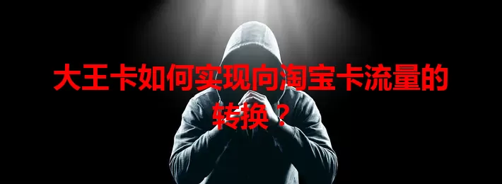 大王卡如何实现向淘宝卡流量的转换？