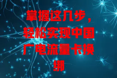 掌握这几步，轻松实现中国广电流量卡换绑