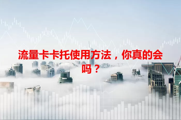 流量卡卡托使用方法，你真的会吗？